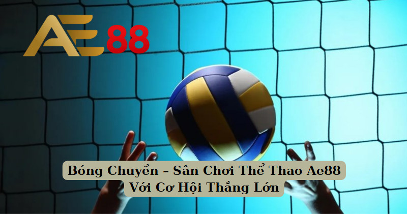 Bóng Chuyền – Sân Chơi Thể Thao Ae88 Với Cơ Hội Thắng Lớn